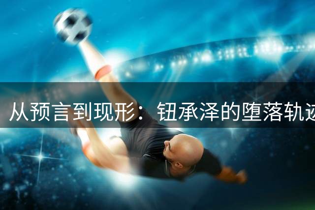 从预言到现形：钮承泽的堕落轨迹