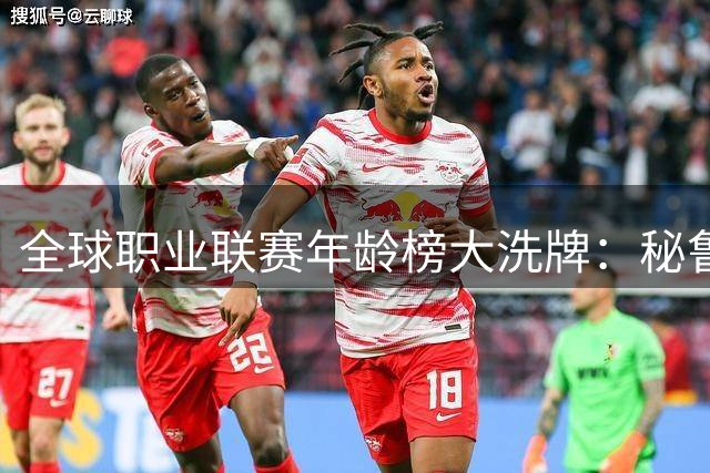 全球职业联赛年龄榜大洗牌：秘鲁甲超车中超成最"资深"赛场