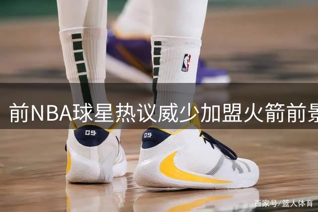前NBA球星热议威少加盟火箭前景 杜威组合能否再现辉煌？