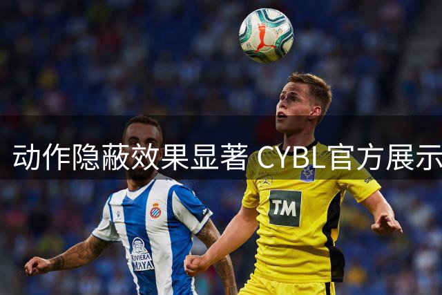 动作隐蔽效果显著 CYBL官方展示付远旭精彩表现