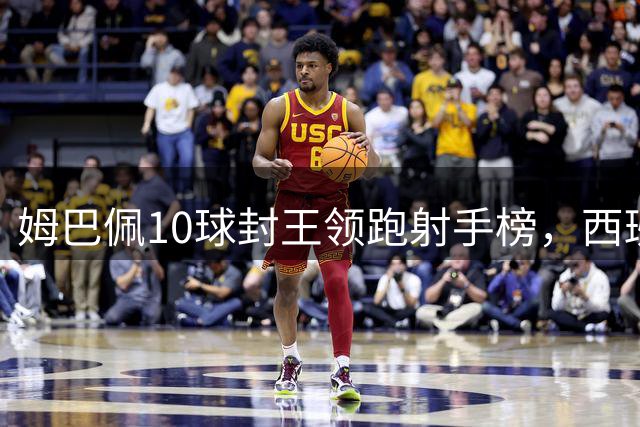 姆巴佩10球封王领跑射手榜，西班牙终场绝杀捧起大力神杯
