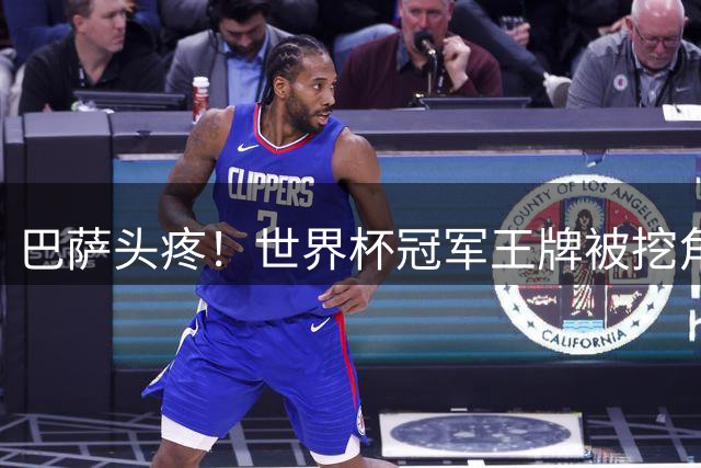 巴萨头疼！世界杯冠军王牌被挖角！多家豪门虎视眈眈