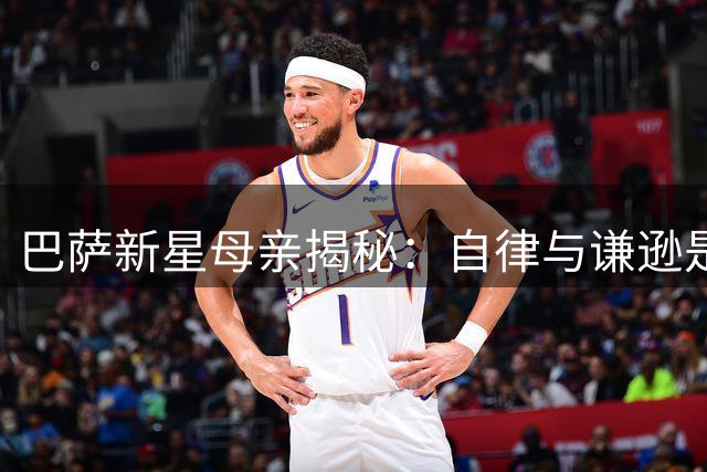 巴萨新星母亲揭秘：自律与谦逊是亚马尔成功的秘诀