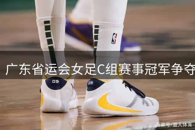 广东省运会女足C组赛事冠军争夺战广州队胜出
