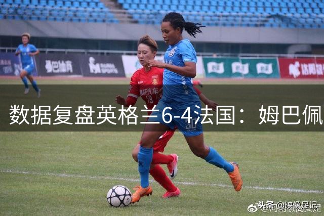 数据复盘英格兰6-4法国：姆巴佩成历史第一射手，三狮拿到第三名