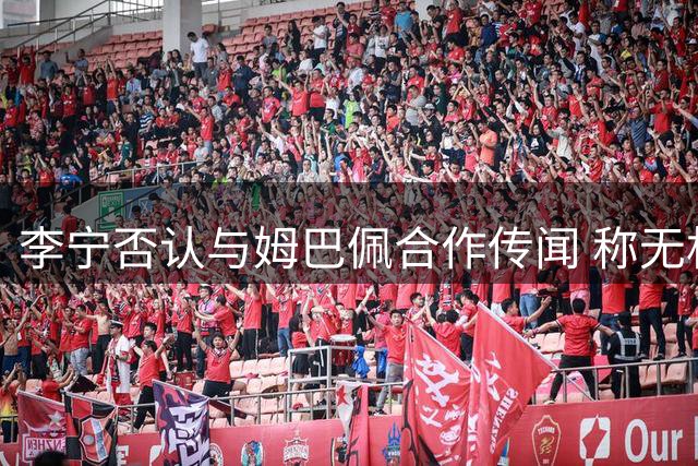 李宁否认与姆巴佩合作传闻 称无相关计划