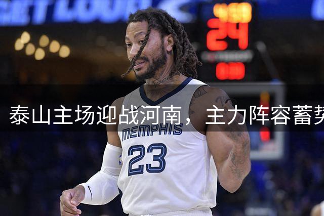 泰山主场迎战河南，主力阵容蓄势待发冲击中超四强