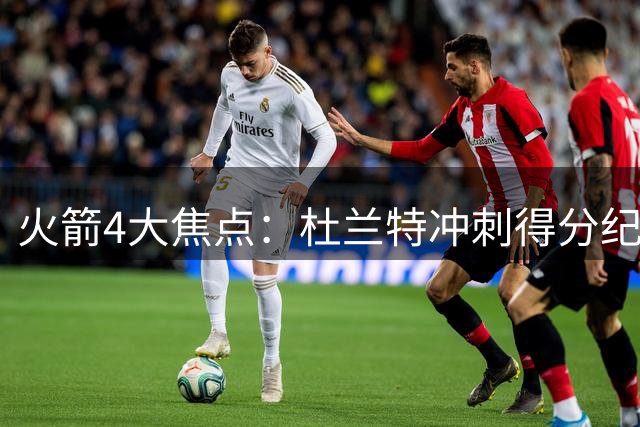 火箭4大焦点：杜兰特冲刺得分纪录，德帅入选名人堂