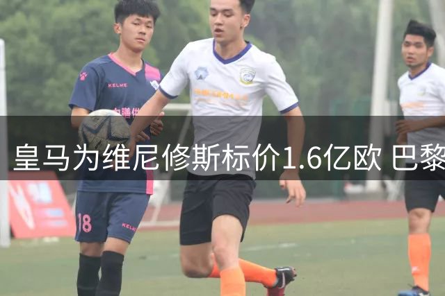 皇马为维尼修斯标价1.6亿欧 巴黎对巴尔科拉估值1.7亿欧