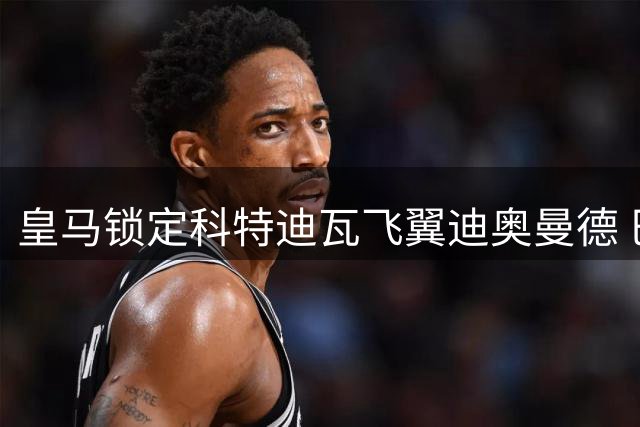 皇马锁定科特迪瓦飞翼迪奥曼德 巴黎紧急重启谈判欲截胡
