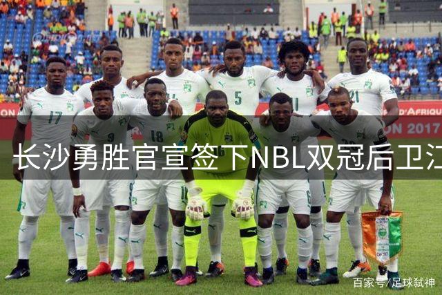 长沙勇胜官宣签下NBL双冠后卫江凯