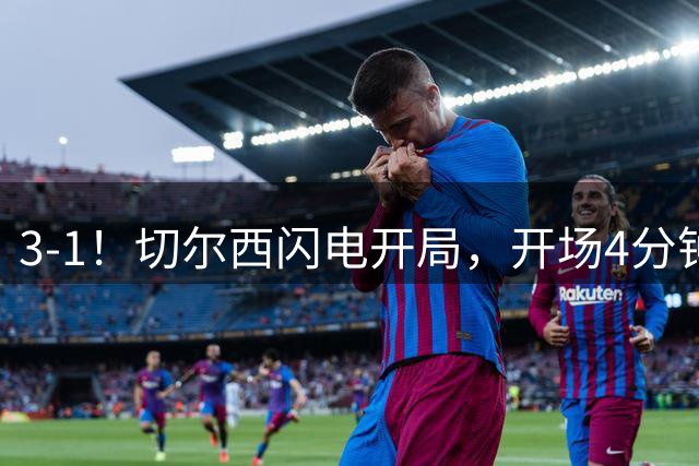 3-1！切尔西闪电开局，开场4分钟进球，拉维亚、内托和佩德罗破门
